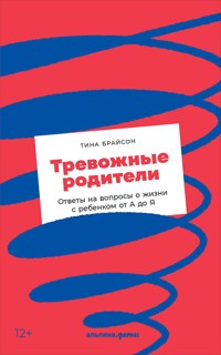 Тревожные родители: Ответы на вопросы о жизни с ребенком от А до Я - Тина Брайсон - E-Book