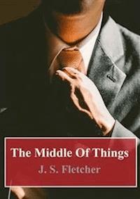 The Middle Of Things - J.S. Fletcher - E-Book