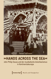 »Hands Across the Sea« – John Philip Sousa und der musikalische Amerikanismus in Kontinentaleuropa - Tobias Faßhauer - E-Book