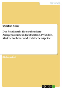 Der Retailmarkt für strukturierte Anlageprodukte in Deutschland. Produkte, Marktteilnehmer und rechtliche Aspekte - Christian Köker - E-Book