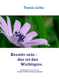 Kreativ sein - das ist das Wichtigste. - Tayala Léha - E-Book