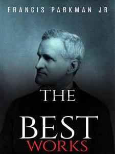 Francis Parkman Jr: The Best Works - Francis Parkman Jr - E-Book