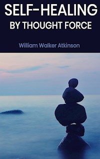 Self-Healing by Thought Force - William Walker Atkinson - E-Book