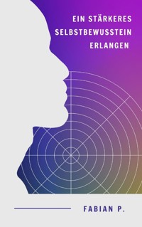 Ein stärkeres Selbstbewusstsein erlangen - Fabian Pscherer - E-Book