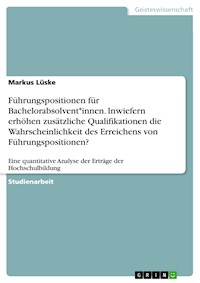 Führungspositionen für Bachelorabsolvent*innen. Inwiefern erhöhen zusätzliche Qualifikationen die Wahrscheinlichkeit des Erreichens von Führungspositionen? - Markus Lüske - E-Book