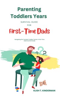 Parenting Toddlers Years Survival Guide for First-Time Dads - Klish T. Kinderman - E-Book