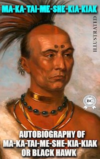 Autobiography of Ma-ka-tai-me-she-kia-kiak, or Black Hawk. Illustrated - Ma-ka-tai-me-she-kia-kiak - E-Book