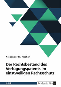 Der Rechtsbestand des Verfügungspatents im einstweiligen Rechtsschutz - Alexander Fischer - E-Book