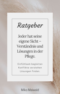 Jeder hat seine eigene Sicht – Verständnis und Lösungen in der Pflege - Miko Maiwald - E-Book