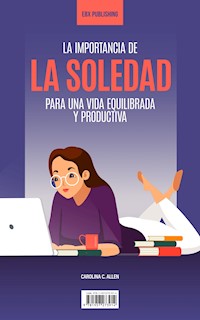 La Importancia De La Soledad Para Una Vida Equilibrada Y Productiva - Carolina C. Allen - E-Book