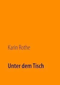 Unter dem Tisch - Karin Rothe - E-Book