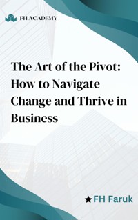 The Art of the Pivot: How to Navigate Change and Thrive in Business - FH Faruk - E-Book