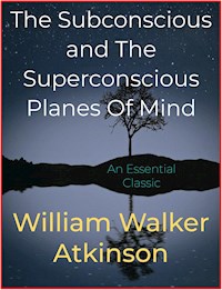 The Subconscious and The Superconscious Planes Of Mind - William Walker Atkinson - E-Book