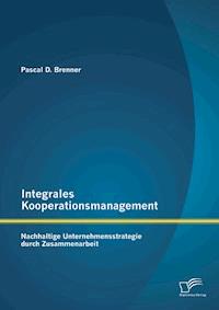 Integrales Kooperationsmanagement: Nachhaltige Untermehmensstrategie durch Zusammenarbeit - Pascal D. Brenner - E-Book
