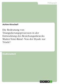 Die Bedeutung von Triangulierungsprozessen in der Entwicklung des Beziehungsdreiecks Mutter-Vater-Kind - Von der Dyade zur Triade? - Achim Kirschall - E-Book