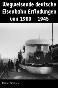 Wegweisende deutsche Eisenbahn Erfindungen von 1900 – 1945 - Rainer Smolcic - E-Book