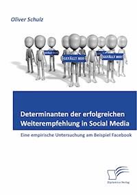 Determinanten der erfolgreichen Weiterempfehlung in Social Media: Eine empirische Untersuchung am Beispiel Facebook - Oliver Schulz - E-Book