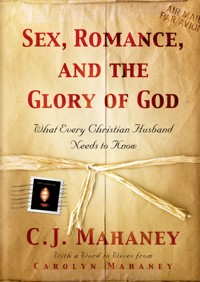 Sex, Romance, and the Glory of God (With a word to wives from Carolyn Mahaney) - C. J. Mahaney - E-Book