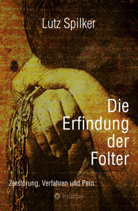 Die Erfindung der Folter - Lutz Spilker - E-Book