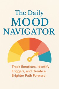 The Daily Mood Navigator Track Emotions, Identify Triggers, and Create a Brighter Path Forward - Cassian Burke - E-Book