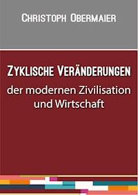Zyklische Veränderungen der modernen Zivilisation und Wirtschaft - Christoph Obermaier - E-Book