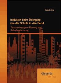 Inklusion beim Übergang von der Schule in den Beruf: Personenbezogene Planung und Selbstbestimmung - Katja Döling - E-Book
