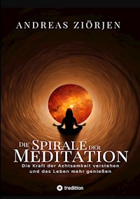 Die Spirale der Meditation - 360 Seiten Einblick in die Erfahrung und Philosophie der Yogis und Mystiker, mit vielen praktischen Übungen - Andreas Ziörjen - E-Book