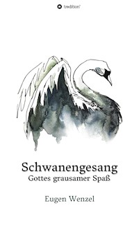 Schwanengesang. Gottes grausamer Spaß - Dr. Eugen Wenzel - E-Book