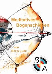 Meditatives Bogenschießen - Boris Ludz - E-Book