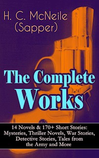 The Complete Works of H. C. McNeile (Sapper) - 14 Novels & 170+ Short Stories: Mysteries, Thriller Novels, War Stories, Detective Stories, Tales from the Army and More - H. C. Mcneile - E-Book