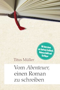 Vom Abenteuer, einen Roman zu schreiben - Titus Müller - E-Book