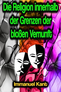 Die Religion innerhalb der Grenzen der bloßen Vernunft - Immanuel Kant - E-Book