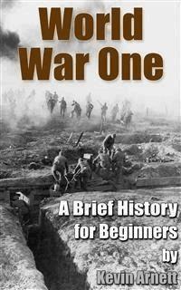 World War One  A Brief History For Beginners - Kevin Arnett - E-Book