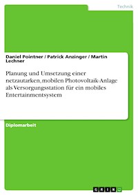 Planung und Umsetzung einer netzautarken, mobilen Photovoltaik-Anlage als Versorgungsstation für ein mobiles Entertainmentsystem - Daniel Pointner - E-Book