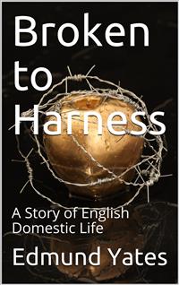 Broken to Harness / A Story of English Domestic Life - Edmund Yates - E-Book