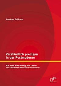 Verständlich predigen in der Postmoderne: Wie kann eine Predigt das Leben verschiedener Menschen verändern? - Jonathan Schirmer - E-Book