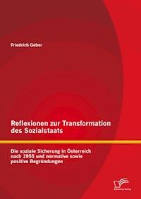 Reflexionen zur Transformation des Sozialstaats: Die soziale Sicherung in Österreich nach 1955 und normative sowie positive Begründungen - Friedrich Geber - E-Book