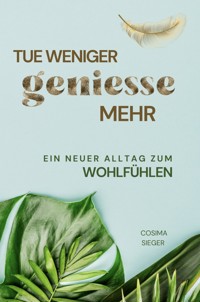 Tue weniger, genieße mehr! - Cosima Sieger - E-Book