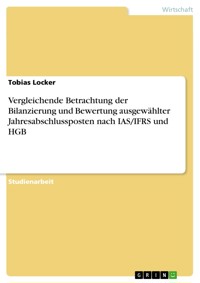 Vergleichende Betrachtung der Bilanzierung und Bewertung ausgewählter Jahresabschlussposten nach IAS/IFRS und HGB - Tobias Locker - E-Book