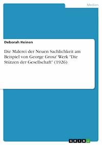 Die Malerei der Neuen Sachlichkeit am Beispiel von George Grosz' Werk "Die Stützen der Gesellschaft" (1926) - Deborah Heinen - E-Book