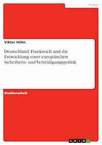 Deutschland, Frankreich und die Entwicklung einer europäischen Sicherheits- und Verteidigungspolitik - Viktor Höhn - E-Book