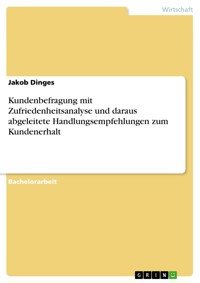 Kundenbefragung mit Zufriedenheitsanalyse und daraus abgeleitete Handlungsempfehlungen zum Kundenerhalt - Jakob Dinges - E-Book