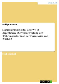 Stabilisierungspolitik des IWF in Argentinien. Die Verantwortung der Währungsreform an der Finanzkrise von 2001/02 - Rukiye Hamza - E-Book