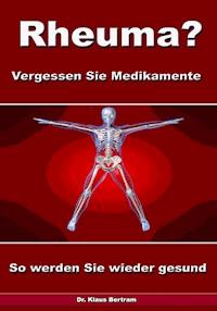 Rheuma? Vergessen Sie Medikamente – So werden Sie wieder gesund - Dr. Klaus Bertram - E-Book