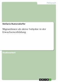 MigrantInnen als aktive Subjekte in der Erwachsenenbildung - Stefanie Rumersdorfer - E-Book