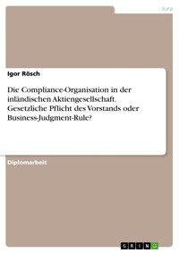 Die Compliance-Organisation in der inländischen Aktiengesellschaft. Gesetzliche Pflicht des Vorstands oder Business-Judgment-Rule? - Igor Rösch - E-Book