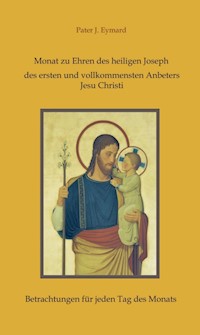 Monat zu Ehren des heiligen Joseph, des ersten und vollkommensten Anbeters Jesu Christi. - Pater J. Eymard - E-Book