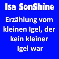Erzählung vom kleinen Igel, der kein kleiner Igel war - Isa SonShine - Hörbuch