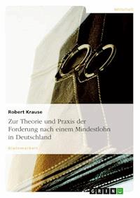 Zur Theorie und Praxis der Forderung nach einem Mindestlohn in Deutschland - Robert Krause - E-Book