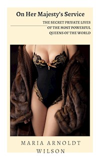 On Her Majesty’s Service: The Secret Private Lives of the Most Powerful Queens of the World - Maria Arnoldt Wilson - E-Book